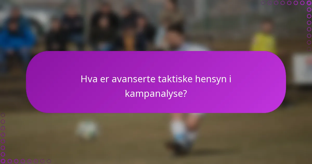 Hva er avanserte taktiske hensyn i kampanalyse?