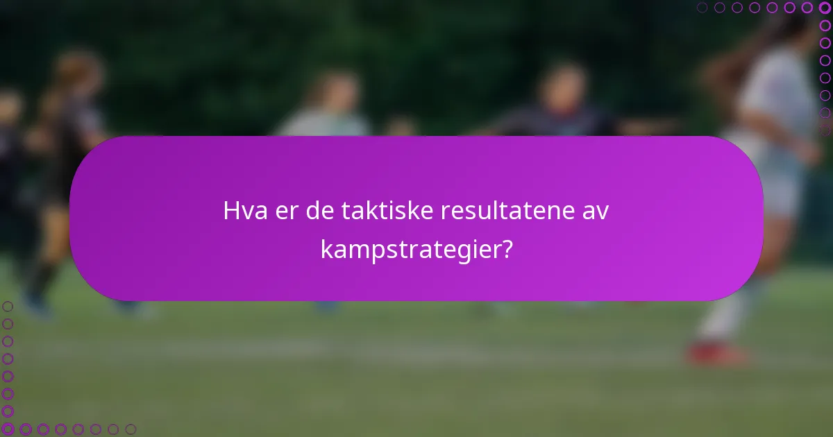 Hva er de taktiske resultatene av kampstrategier?