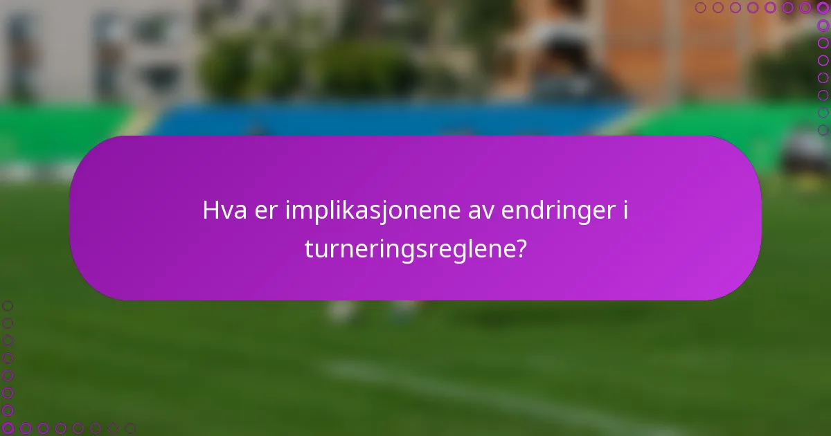 Hva er implikasjonene av endringer i turneringsreglene?