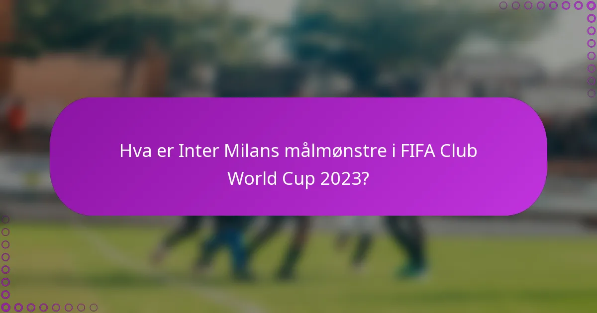 Hva er Inter Milans målmønstre i FIFA Club World Cup 2023?