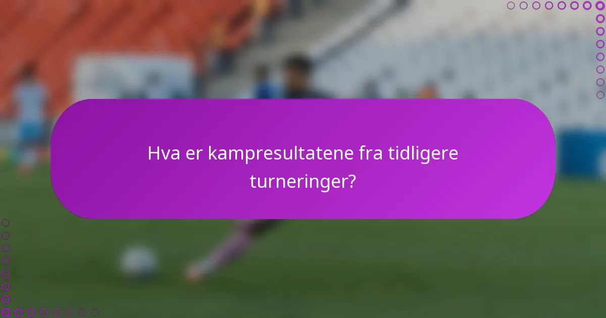 Hva er kampresultatene fra tidligere turneringer?
