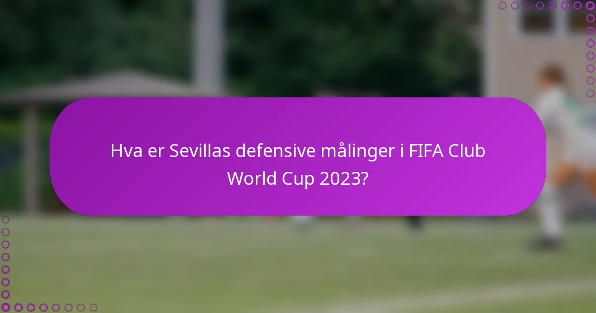 Hva er Sevillas defensive målinger i FIFA Club World Cup 2023?
