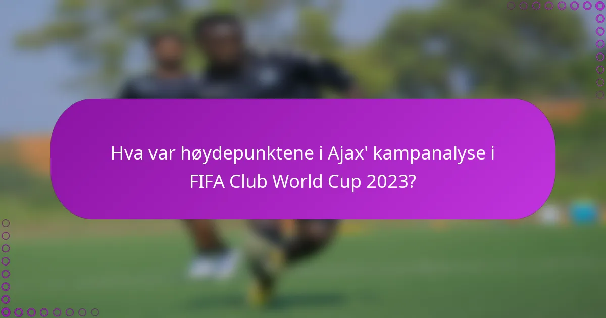 Hva var høydepunktene i Ajax' kampanalyse i FIFA Club World Cup 2023?
