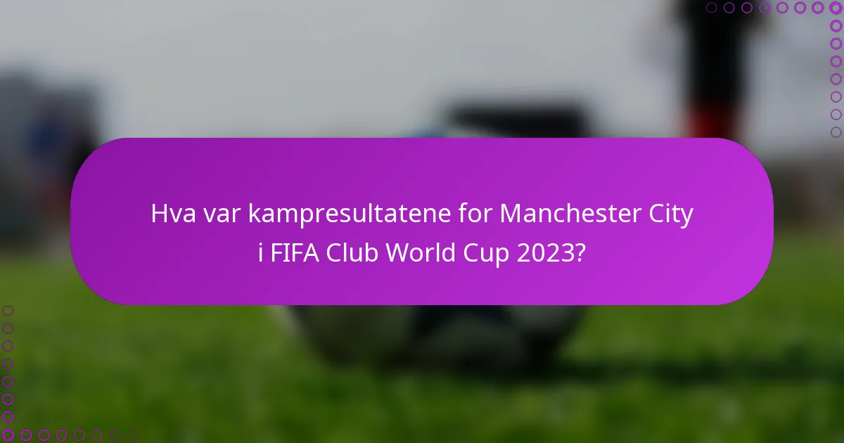 Hva var kampresultatene for Manchester City i FIFA Club World Cup 2023?