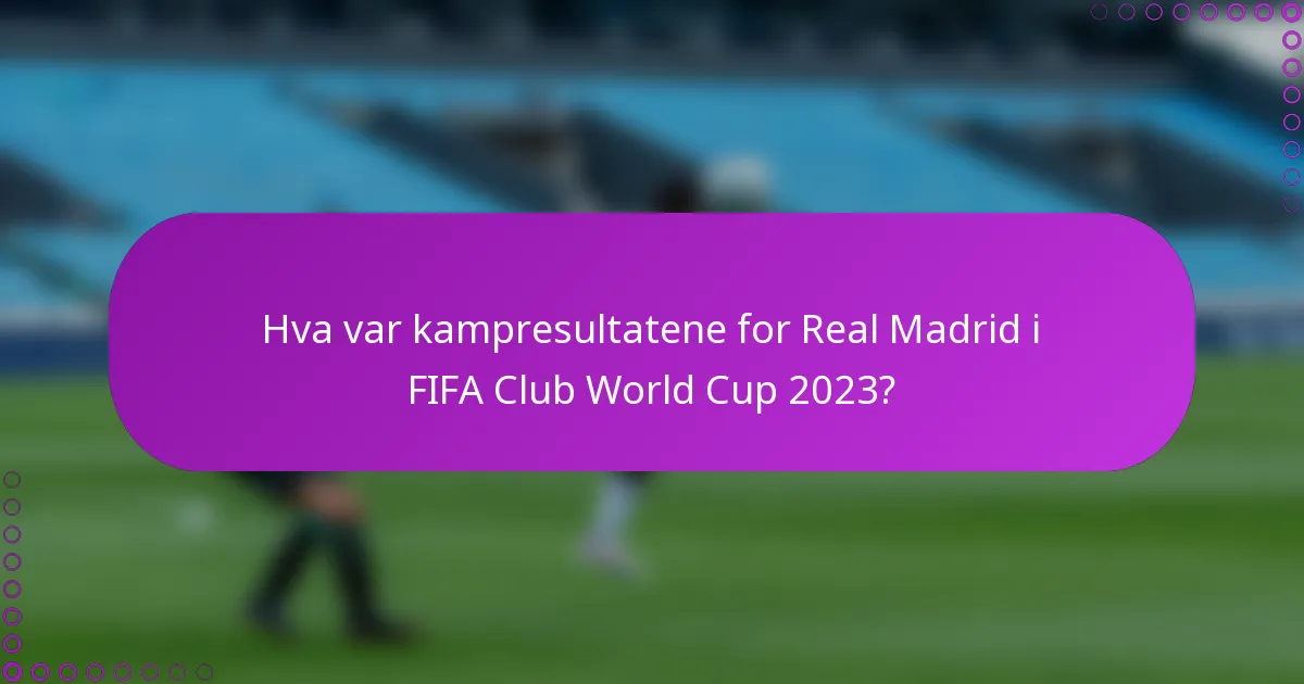 Hva var kampresultatene for Real Madrid i FIFA Club World Cup 2023?