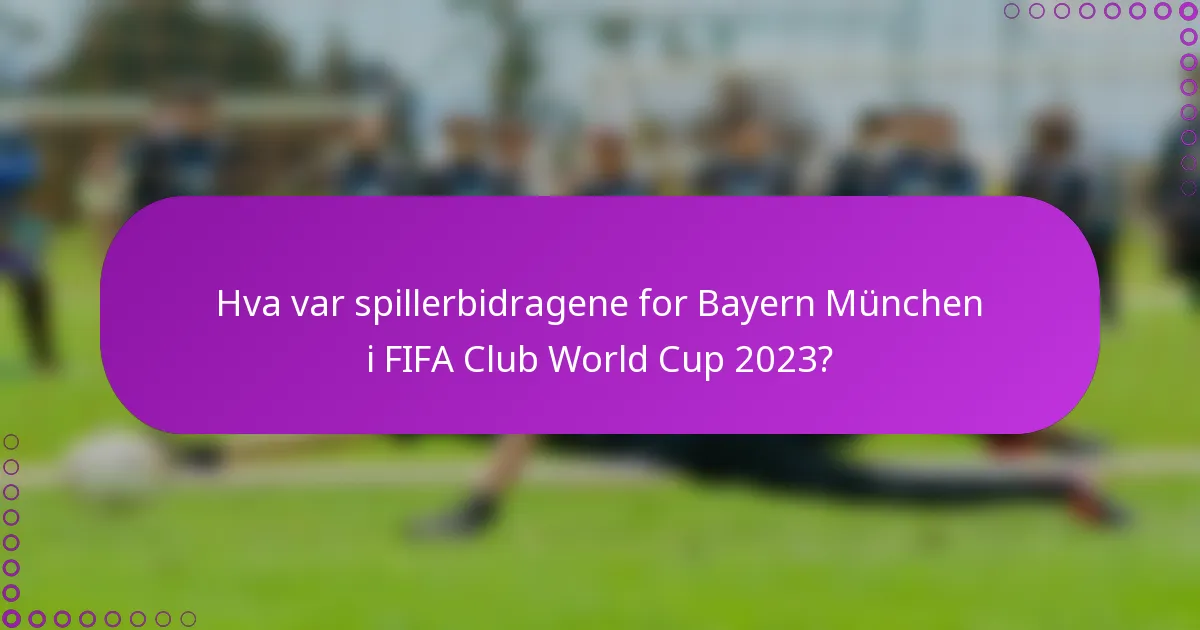 Hva var spillerbidragene for Bayern München i FIFA Club World Cup 2023?