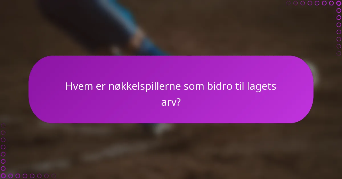Hvem er nøkkelspillerne som bidro til lagets arv?