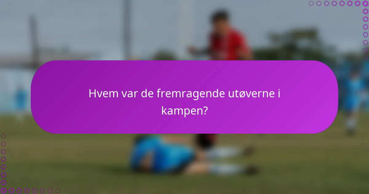 Hvem var de fremragende utøverne i kampen?