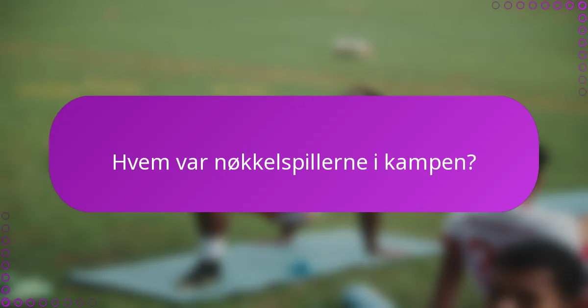 Hvem var nøkkelspillerne i kampen?