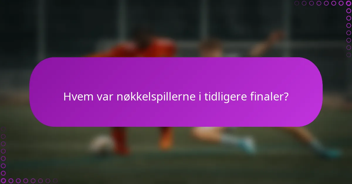 Hvem var nøkkelspillerne i tidligere finaler?