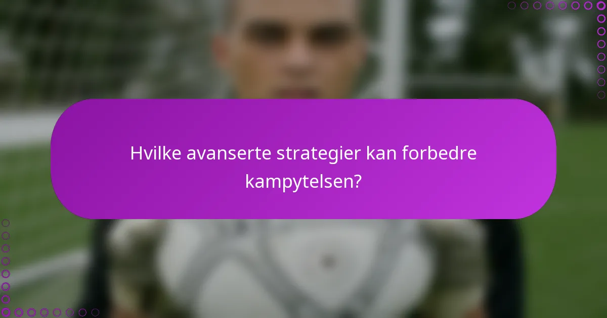 Hvilke avanserte strategier kan forbedre kampytelsen?