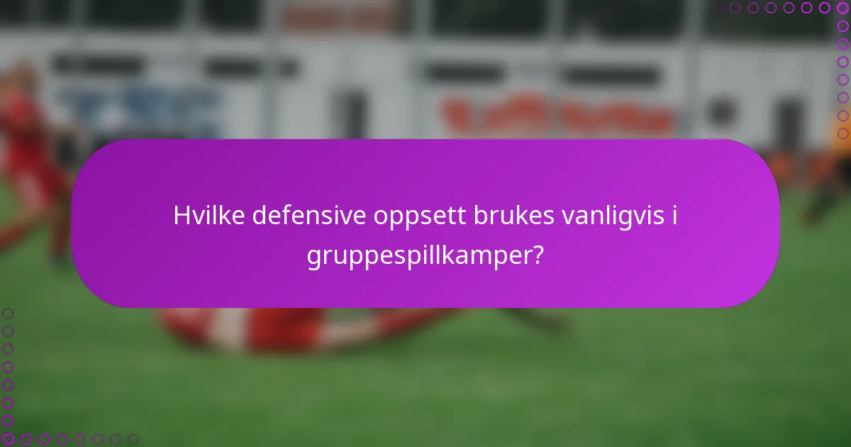 Hvilke defensive oppsett brukes vanligvis i gruppespillkamper?