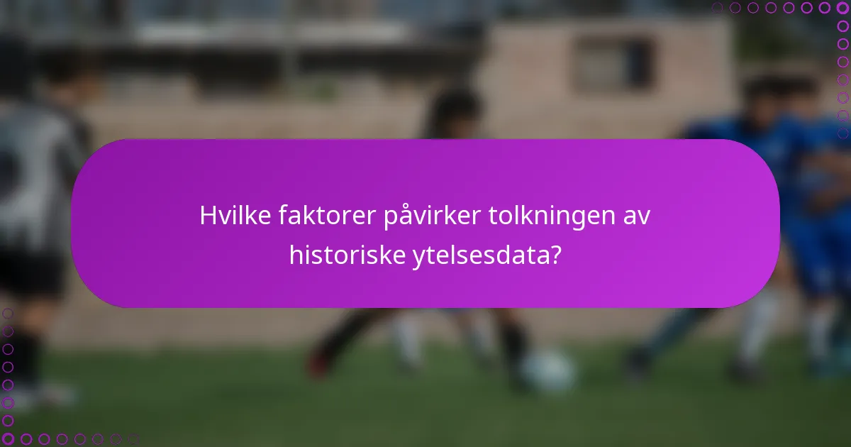 Hvilke faktorer påvirker tolkningen av historiske ytelsesdata?