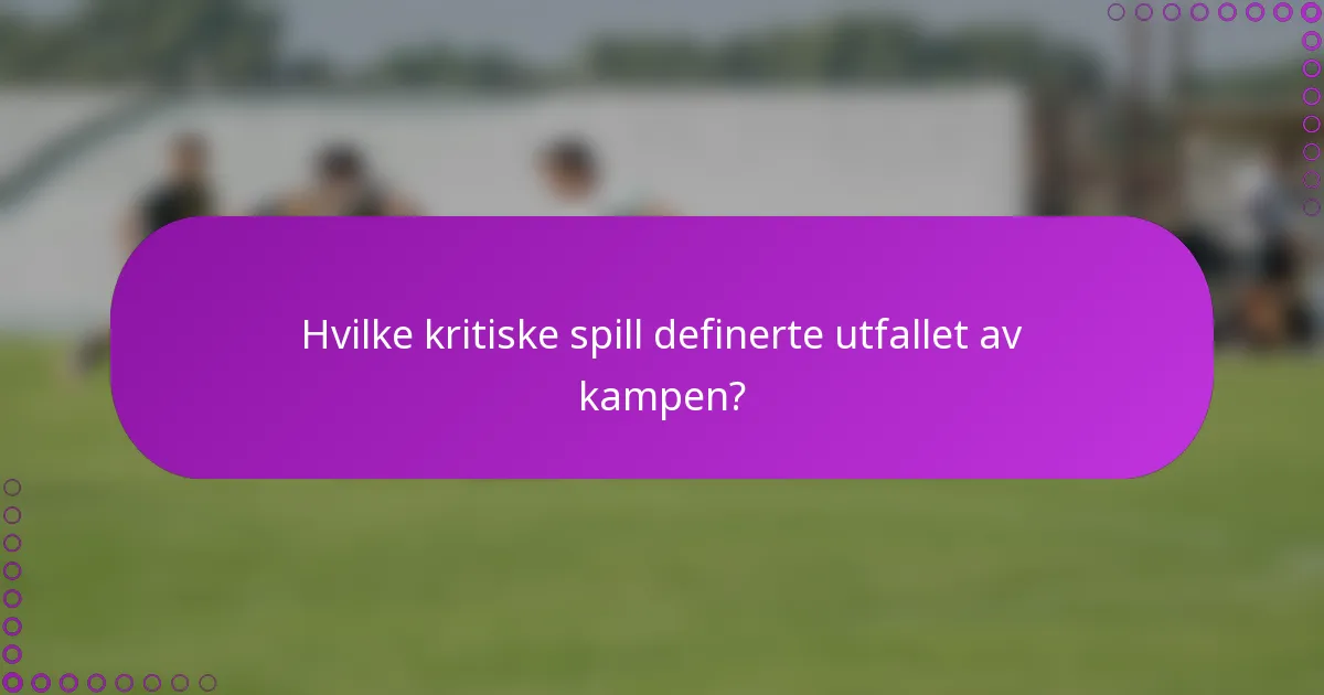 Hvilke kritiske spill definerte utfallet av kampen?
