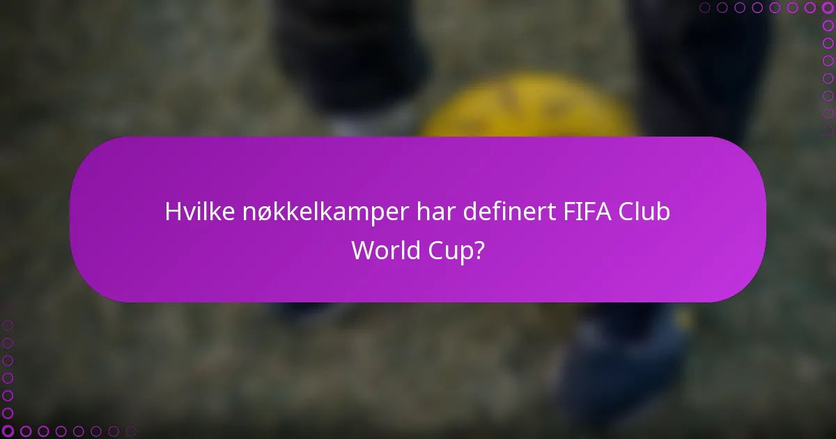 Hvilke nøkkelkamper har definert FIFA Club World Cup?