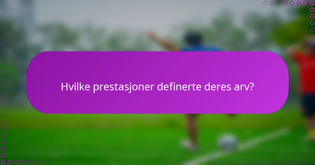 Hvilke prestasjoner definerte deres arv?