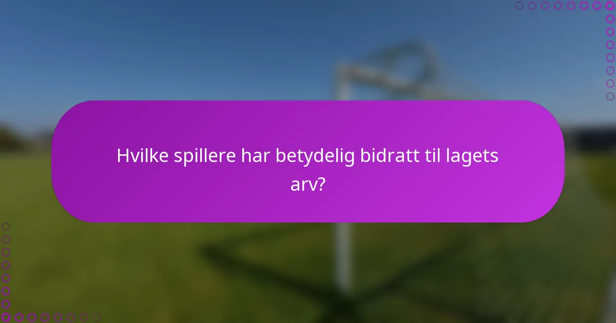 Hvilke spillere har betydelig bidratt til lagets arv?