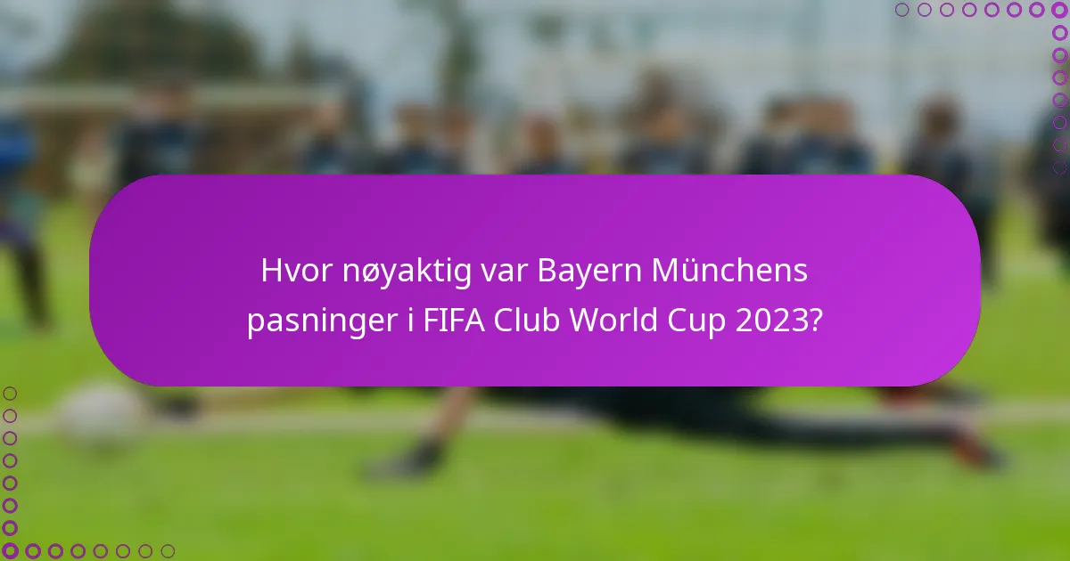 Hvor nøyaktig var Bayern Münchens pasninger i FIFA Club World Cup 2023?