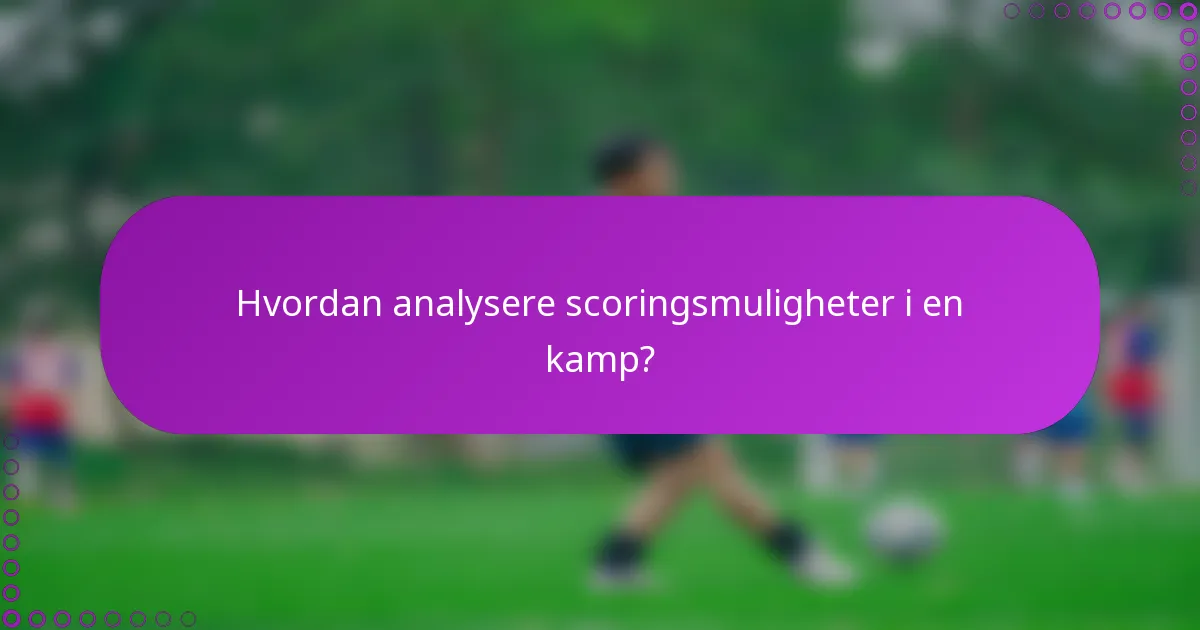 Hvordan analysere scoringsmuligheter i en kamp?