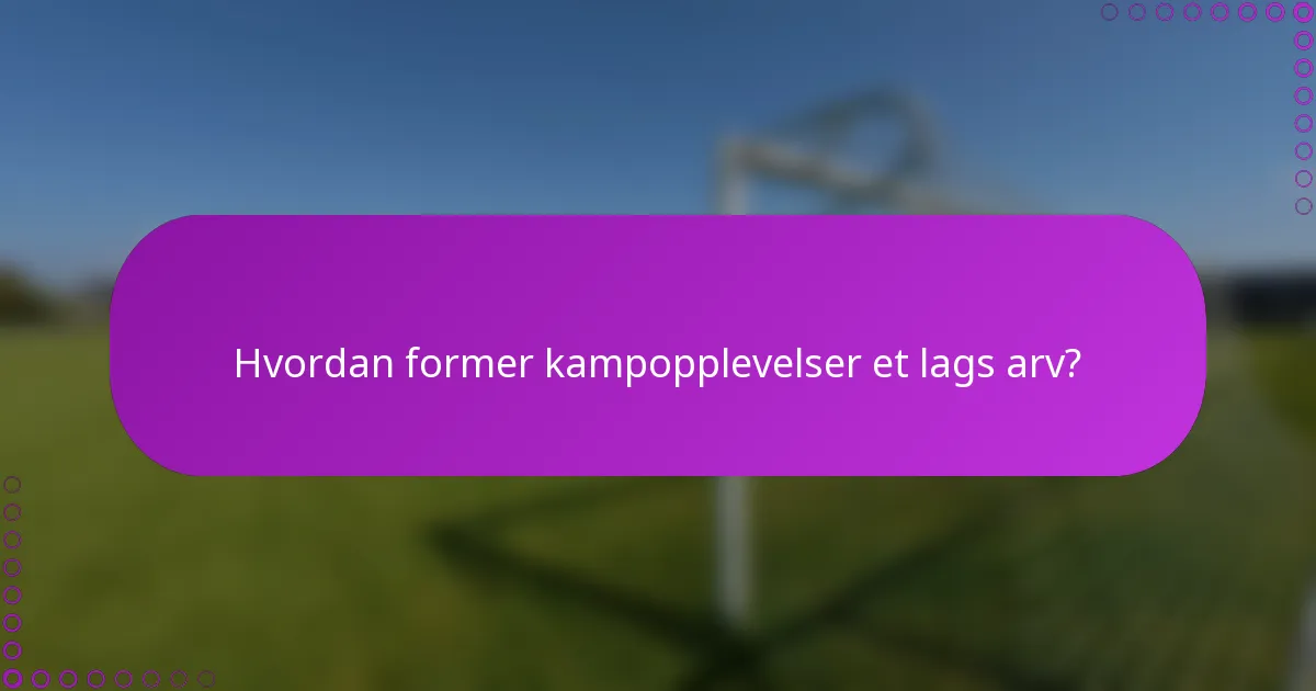 Hvordan former kampopplevelser et lags arv?