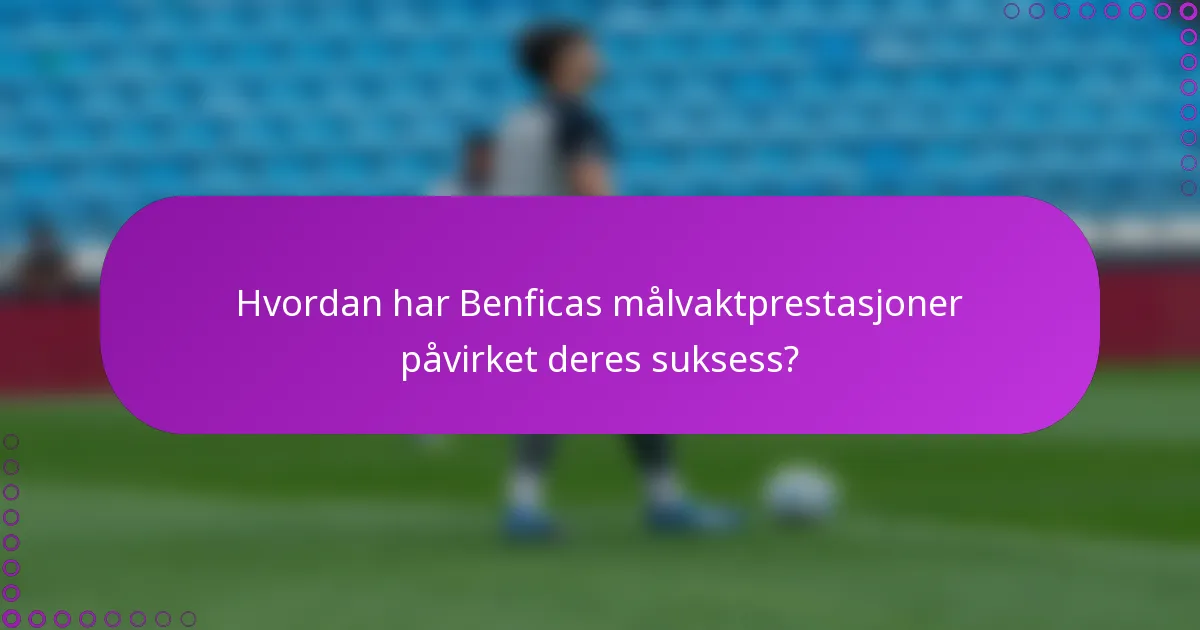 Hvordan har Benficas målvaktprestasjoner påvirket deres suksess?