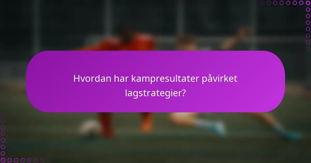 Hvordan har kampresultater påvirket lagstrategier?