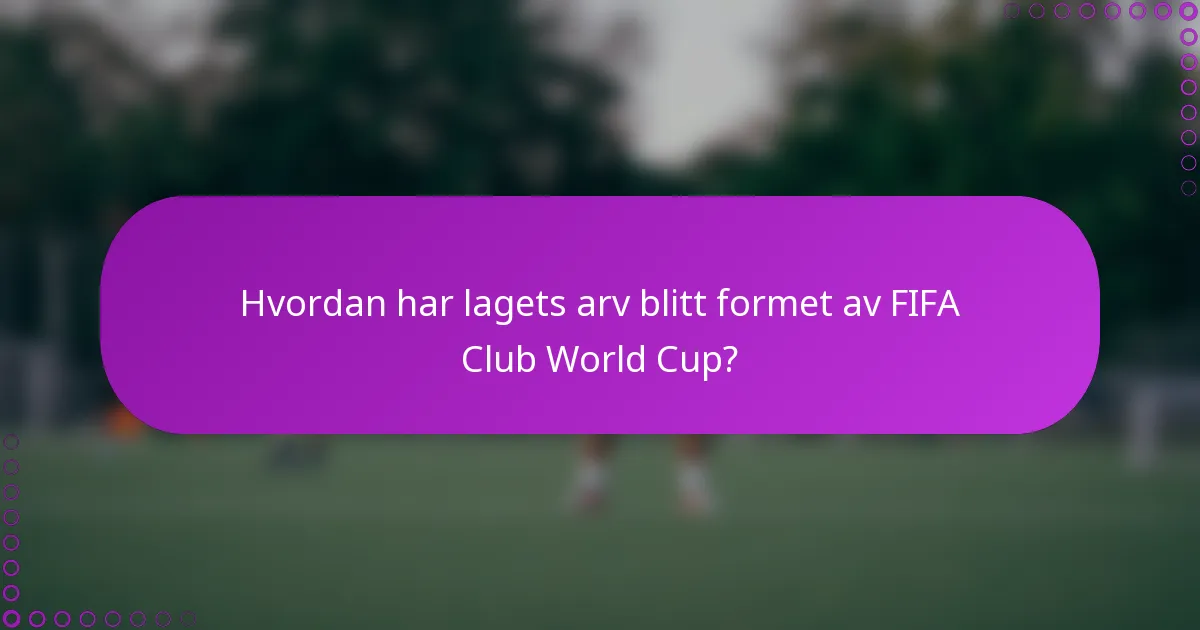 Hvordan har lagets arv blitt formet av FIFA Club World Cup?