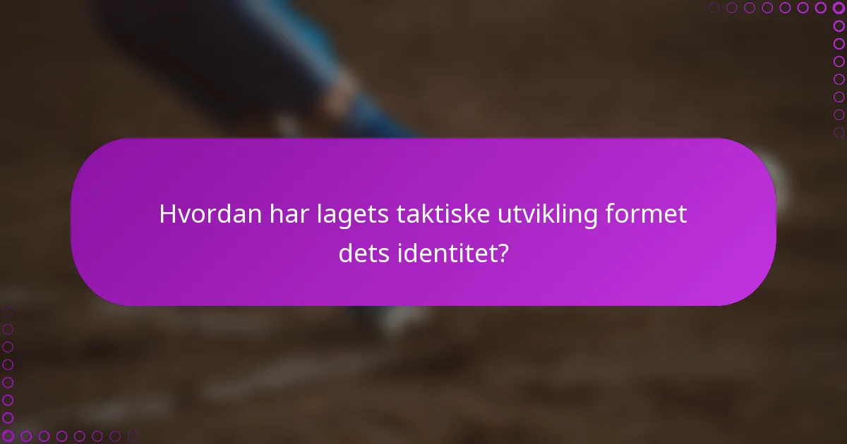 Hvordan har lagets taktiske utvikling formet dets identitet?