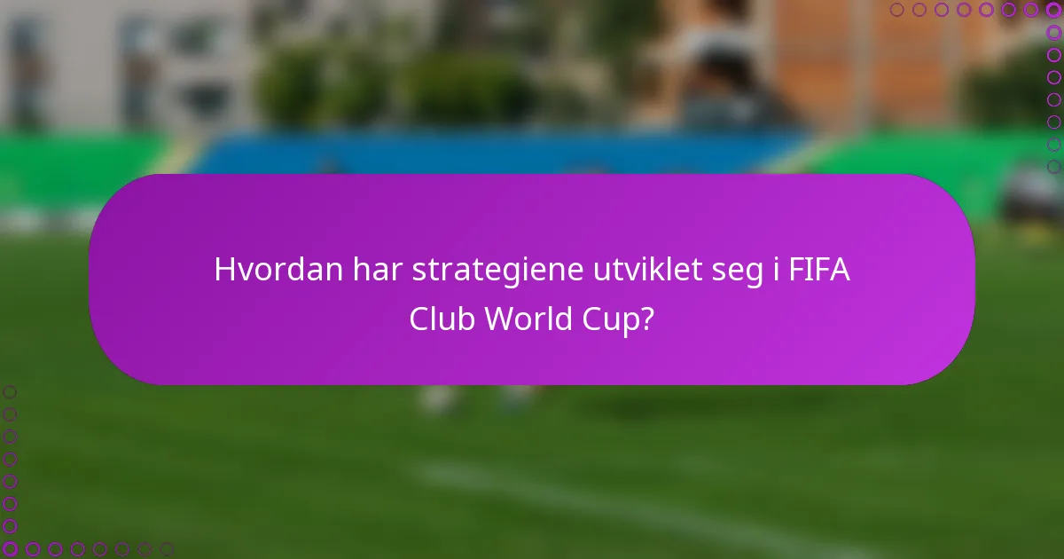 Hvordan har strategiene utviklet seg i FIFA Club World Cup?