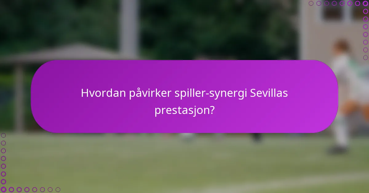 Hvordan påvirker spiller-synergi Sevillas prestasjon?