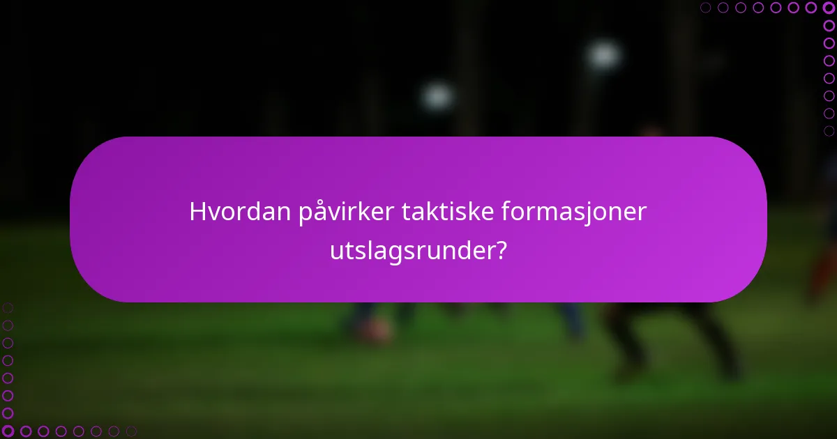 Hvordan påvirker taktiske formasjoner utslagsrunder?
