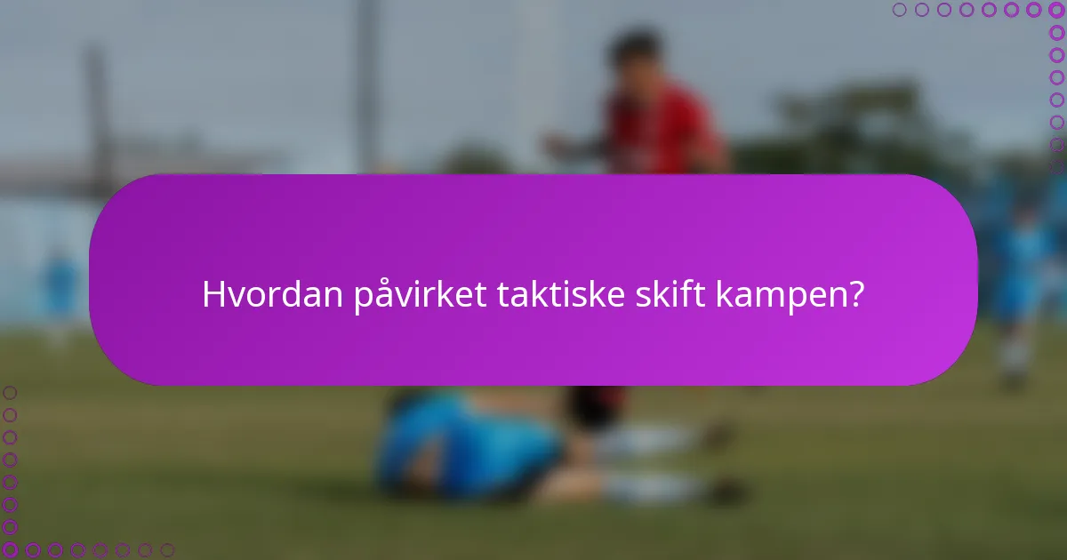 Hvordan påvirket taktiske skift kampen?