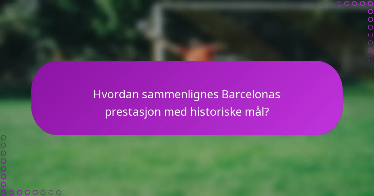Hvordan sammenlignes Barcelonas prestasjon med historiske mål?