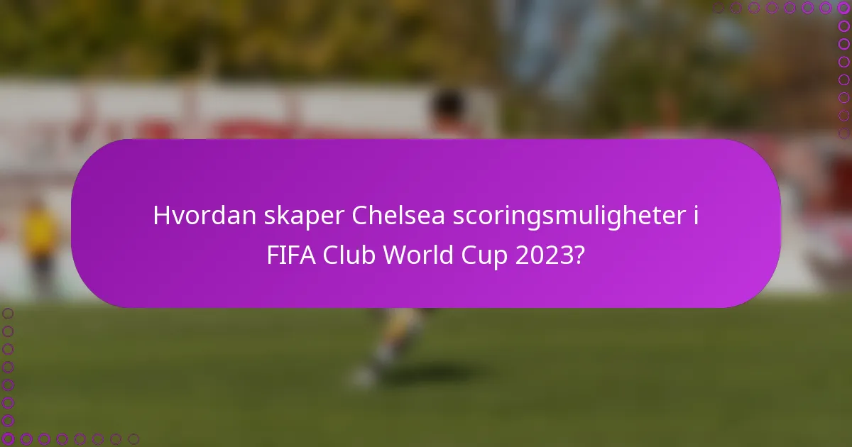 Hvordan skaper Chelsea scoringsmuligheter i FIFA Club World Cup 2023?