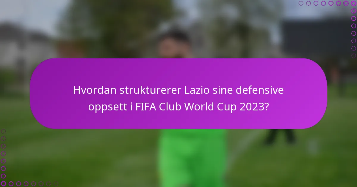 Hvordan strukturerer Lazio sine defensive oppsett i FIFA Club World Cup 2023?