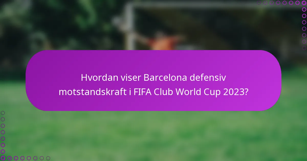 Hvordan viser Barcelona defensiv motstandskraft i FIFA Club World Cup 2023?
