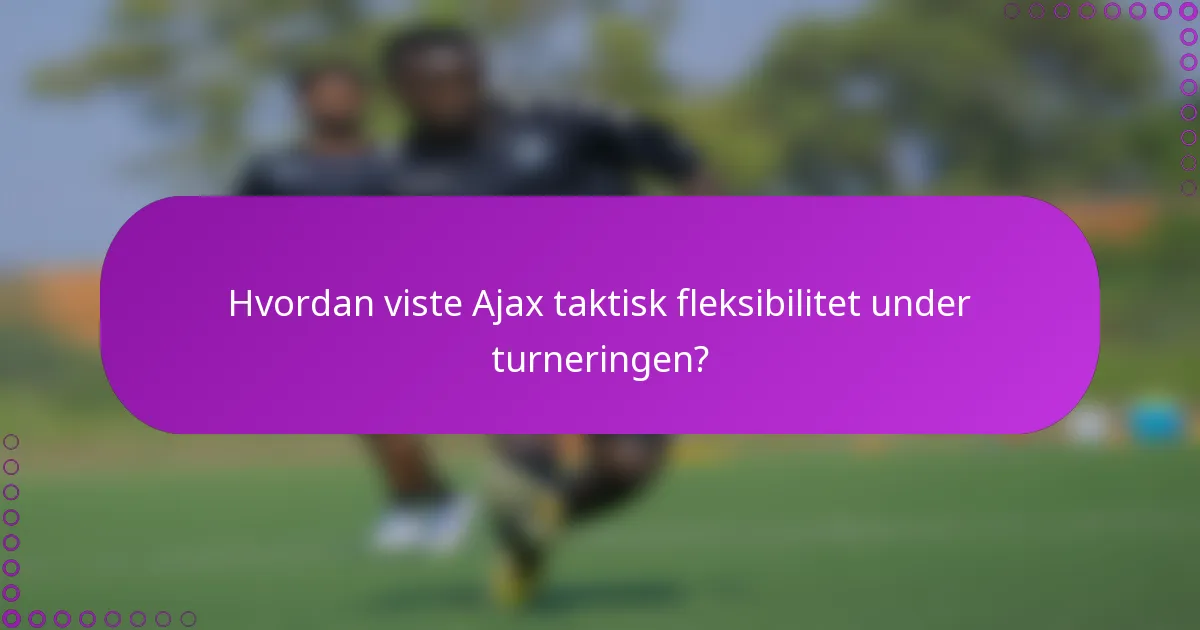 Hvordan viste Ajax taktisk fleksibilitet under turneringen?
